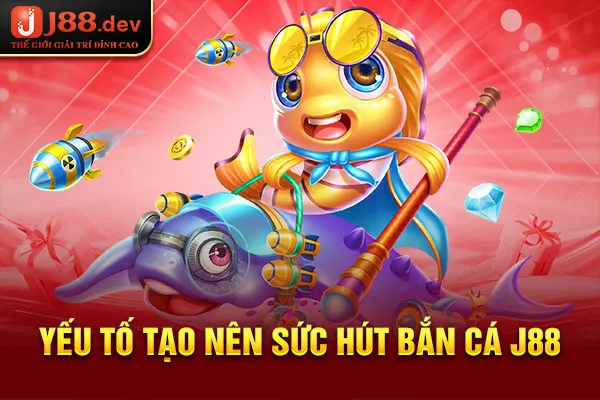 Yếu tố tạo nên sức hút bắn cá J88 Yếu tố tạo nên sức hút bắn cá J88
