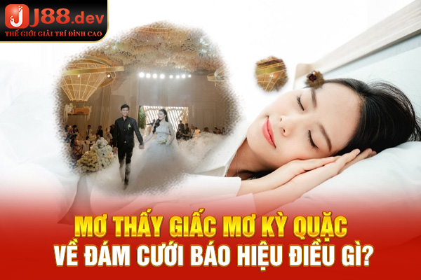 Mơ thấy giấc mộng kỳ quặc về đám cưới báo hiệu điều gì?