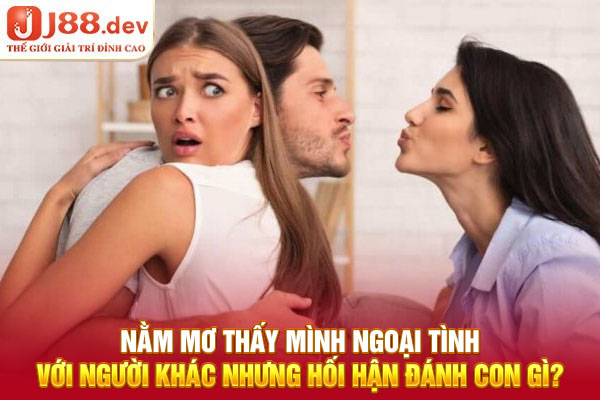 Nằm mơ thấy mình ngoại tình với người khác nhưng hối hận đánh con gì?